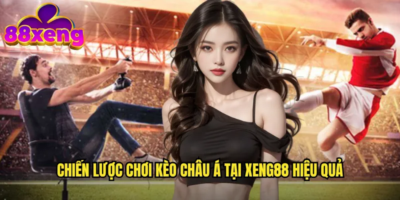 Chiến lược chơi kèo châu á tại xeng88 hiệu quả