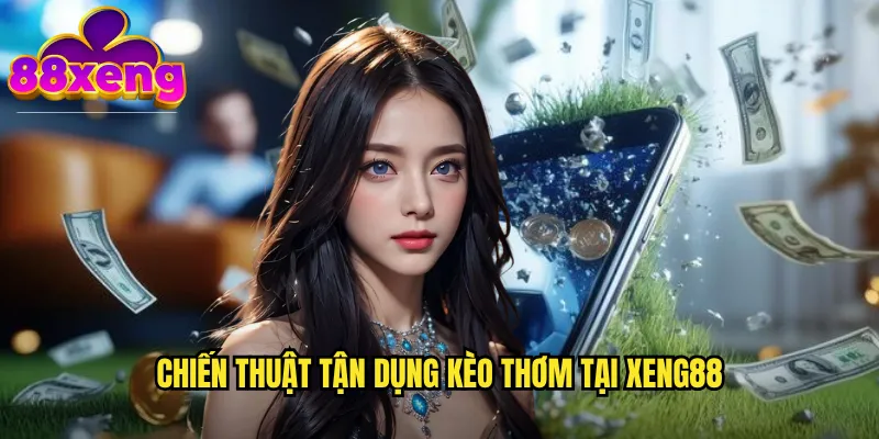 Chiến thuật tận dụng kèo thơm tại xeng88