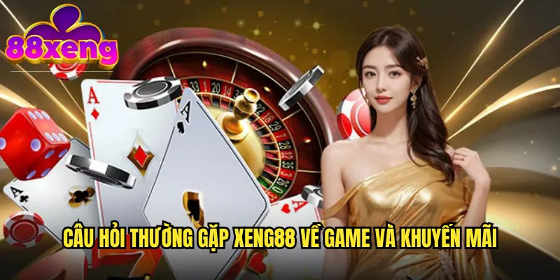 Câu hỏi thường gặp xeng88 về game và khuyến mãi